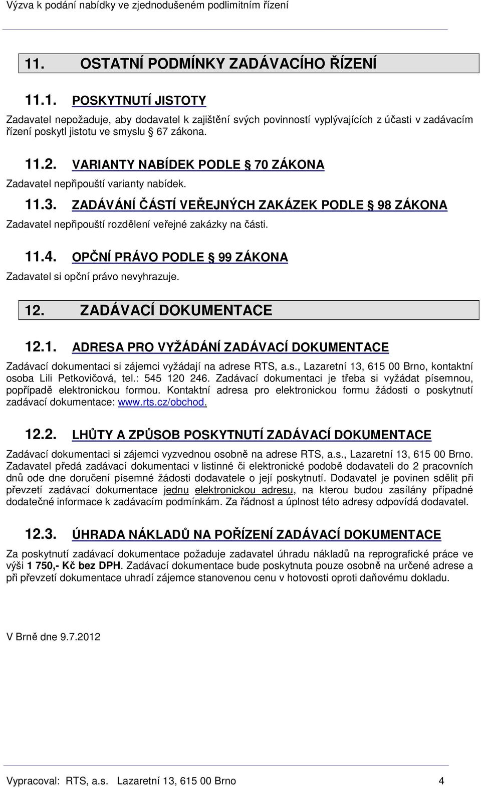 OPČNÍ PRÁVO PODLE 99 ZÁKONA Zadavatel si opční právo nevyhrazuje. 12. ZADÁVACÍ DOKUMENTACE 12.1. ADRESA PRO VYŽÁDÁNÍ ZADÁVACÍ DOKUMENTACE Zadávací dokumentaci si zájemci vyžádají na adrese RTS, a.s., Lazaretní 13, 615 00 Brno, kontaktní osoba Lili Petkovičová, tel.