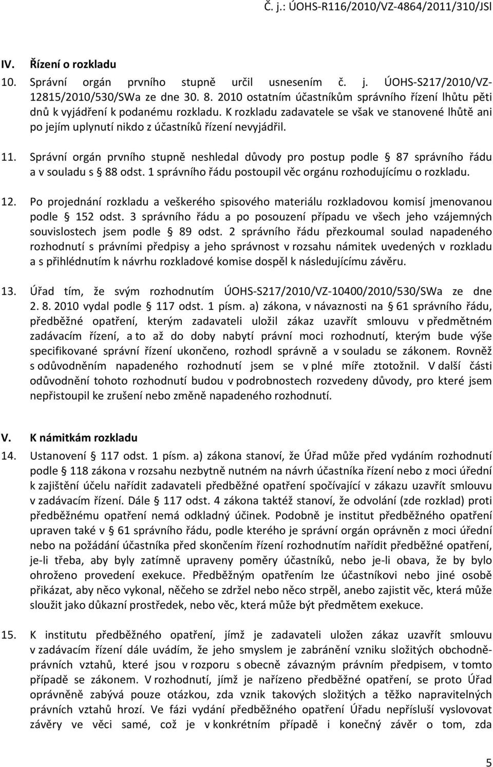 11. Správní orgán prvního stupně neshledal důvody pro postup podle 87 správního řádu a v souladu s 88 odst. 1 správního řádu postoupil věc orgánu rozhodujícímu o rozkladu. 12.