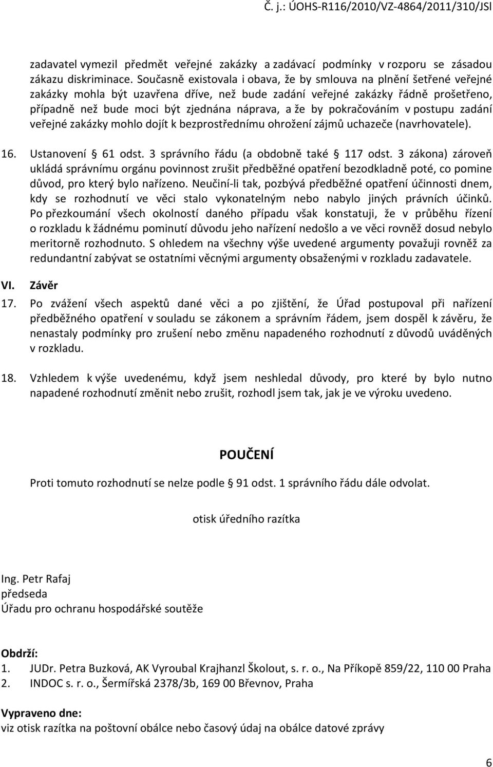 že by pokračováním v postupu zadání veřejné zakázky mohlo dojít k bezprostřednímu ohrožení zájmů uchazeče (navrhovatele). 16. Ustanovení 61 odst. 3 správního řádu (a obdobně také 117 odst.