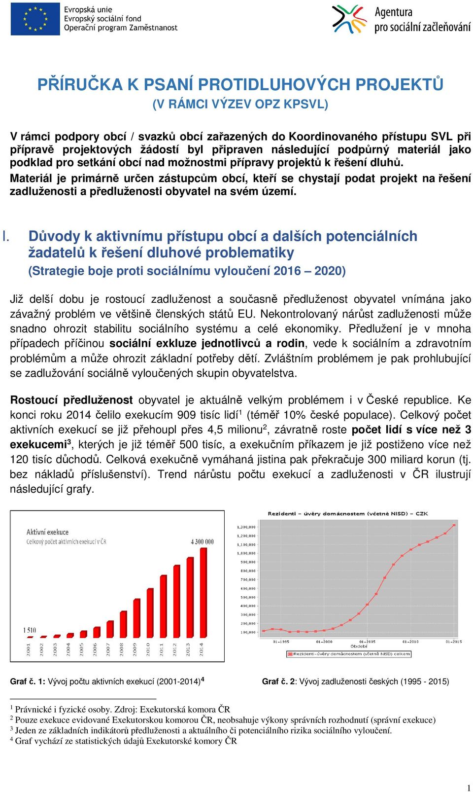 Materiál je primárně určen zástupcům obcí, kteří se chystají podat projekt na řešení zadluženosti a předluženosti obyvatel na svém území. I.