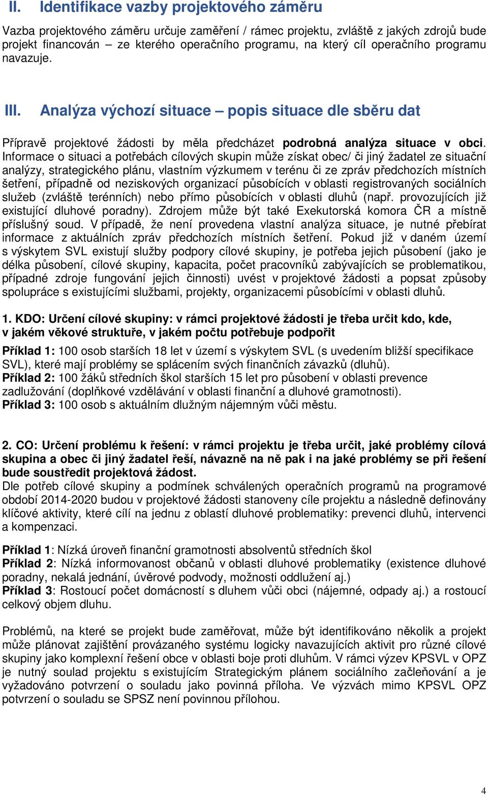 Informace o situaci a potřebách cílových skupin může získat obec/ či jiný žadatel ze situační analýzy, strategického plánu, vlastním výzkumem v terénu či ze zpráv předchozích místních šetření,