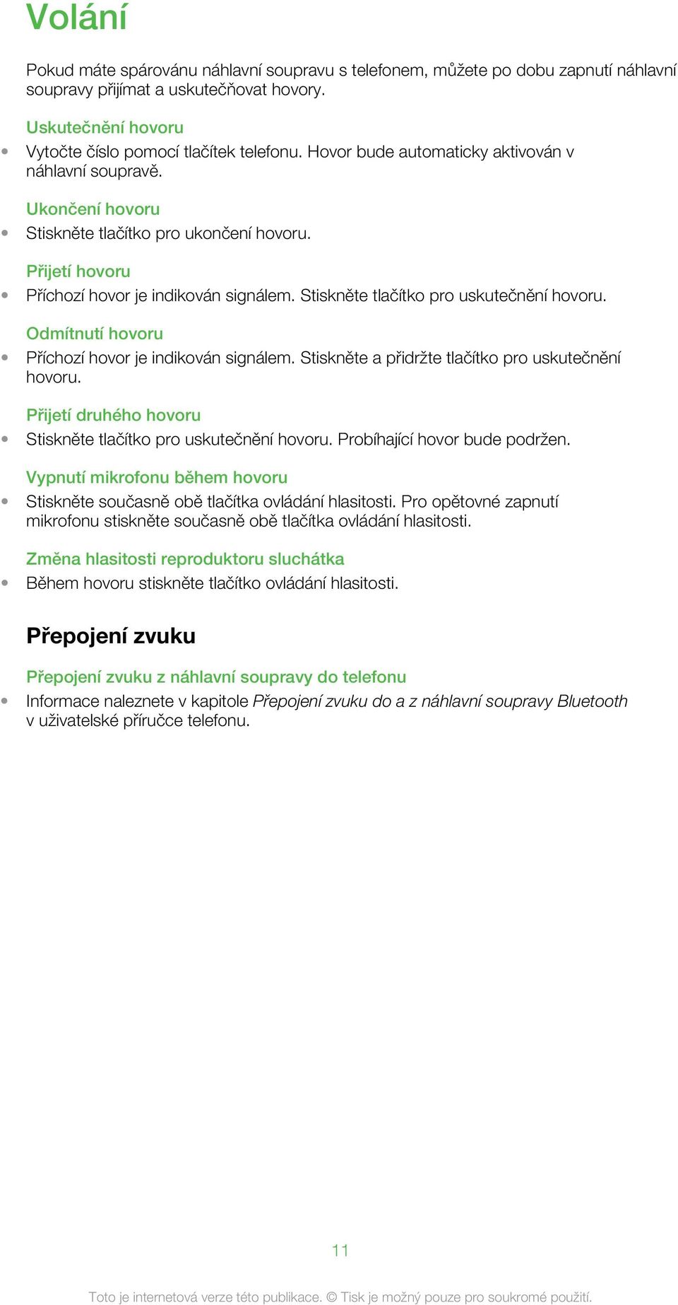 Stiskněte tlačítko pro uskutečnění hovoru. Odmítnutí hovoru Příchozí hovor je indikován signálem. Stiskněte a přidržte tlačítko pro uskutečnění hovoru.