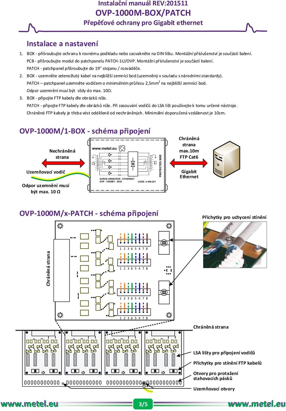 BOX - uzemněte zelenožlutý kabel na nejbližší zemnící bod (uzemněný v souladu s národními standardy). PATCH patchpanel uzemněte vodičem o minimálním průřezu 2,5mm 2 na nejbližší zemnící bod.