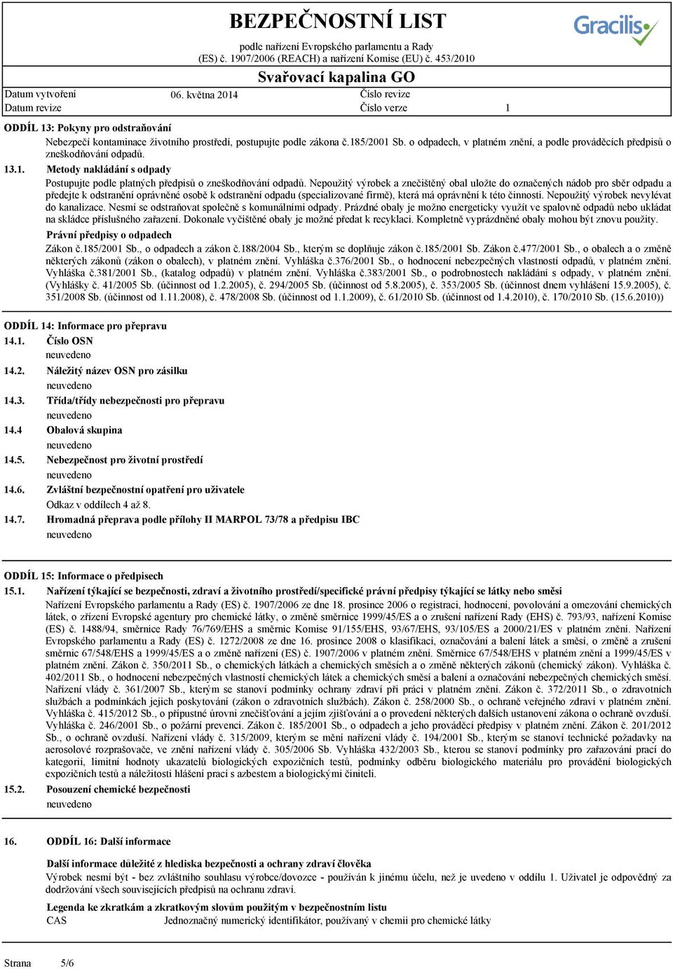 Nepoužitý výrobek a znečištěný obal uložte do označených nádob pro sběr odpadu a předejte k odstranění oprávněné osobě k odstranění odpadu (specializované firmě), která má oprávnění k této činnosti.