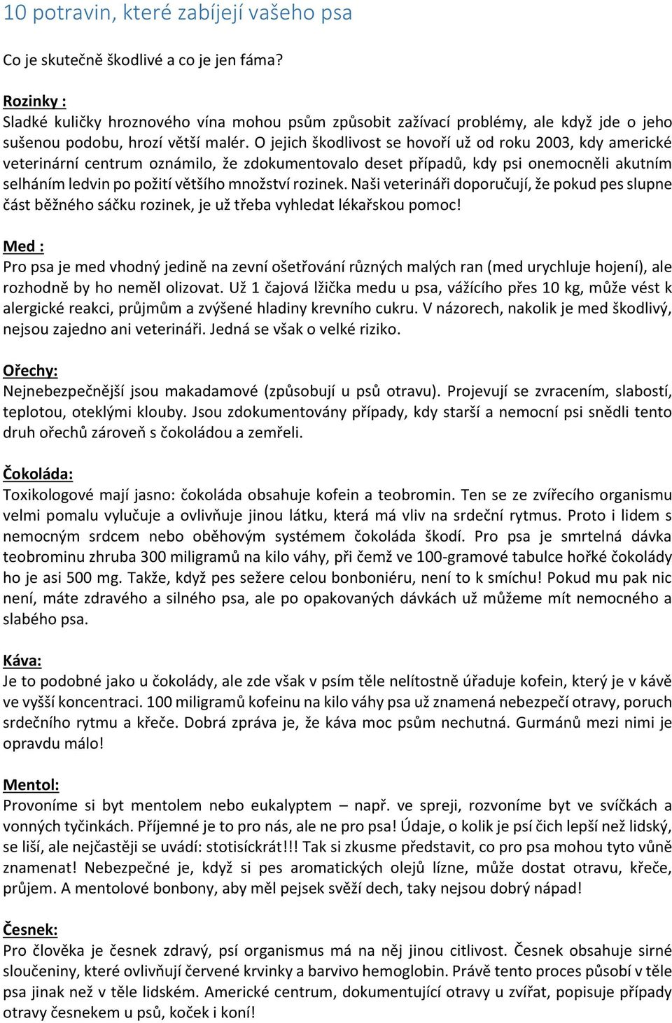 O jejich škodlivost se hovoří už od roku 2003, kdy americké veterinární centrum oznámilo, že zdokumentovalo deset případů, kdy psi onemocněli akutním selháním ledvin po požití většího množství