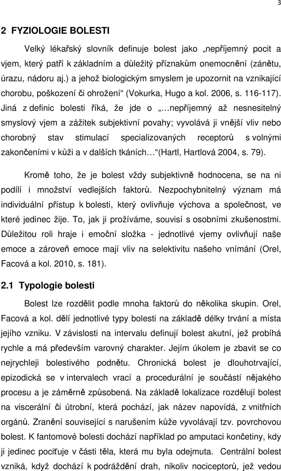 Jiná z definic bolesti říká, že jde o nepříjemný až nesnesitelný smyslový vjem a zážitek subjektivní povahy; vyvolává ji vnější vliv nebo chorobný stav stimulací specializovaných receptorů s volnými