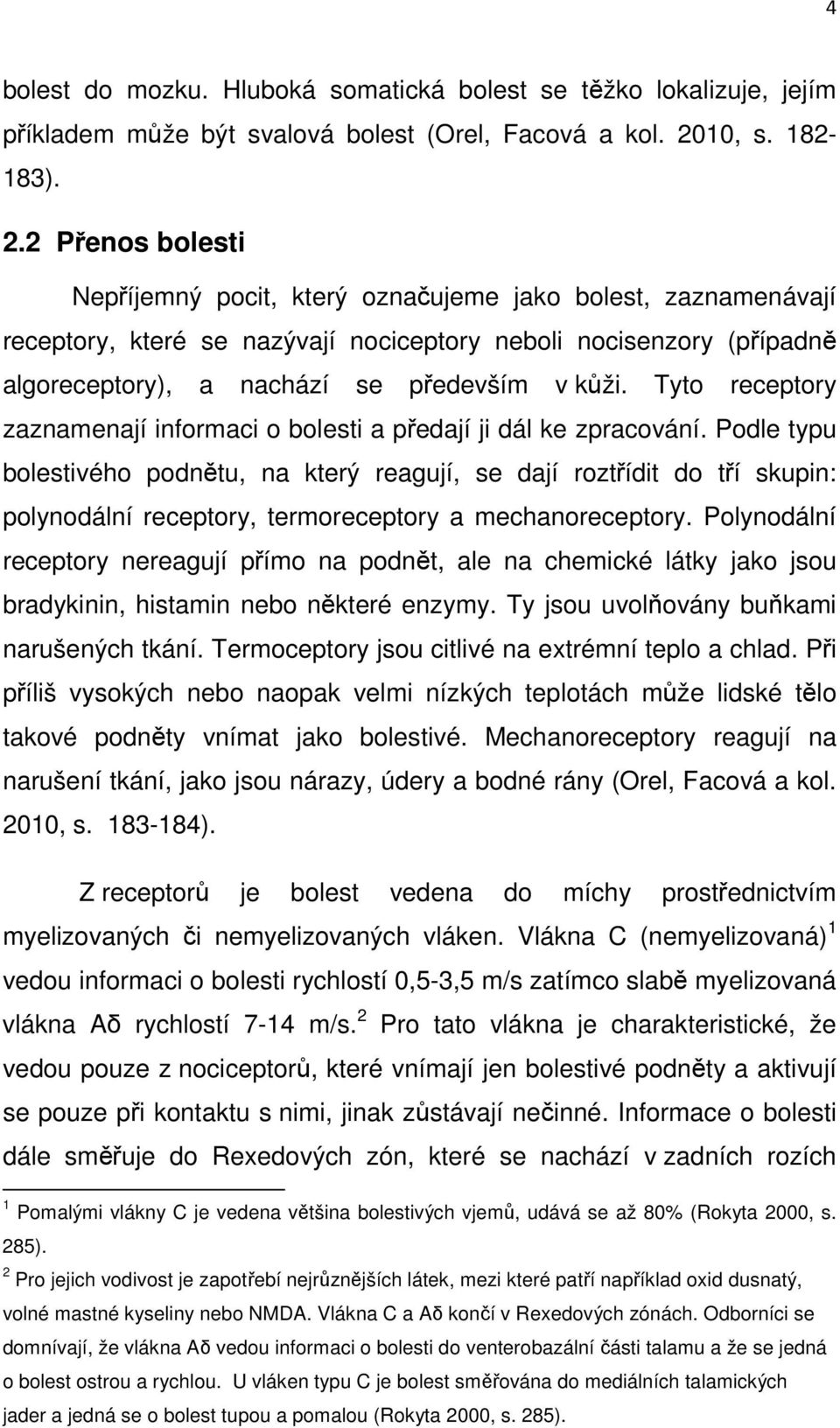 2 Přenos bolesti Nepříjemný pocit, který označujeme jako bolest, zaznamenávají receptory, které se nazývají nociceptory neboli nocisenzory (případně algoreceptory), a nachází se především v kůži.