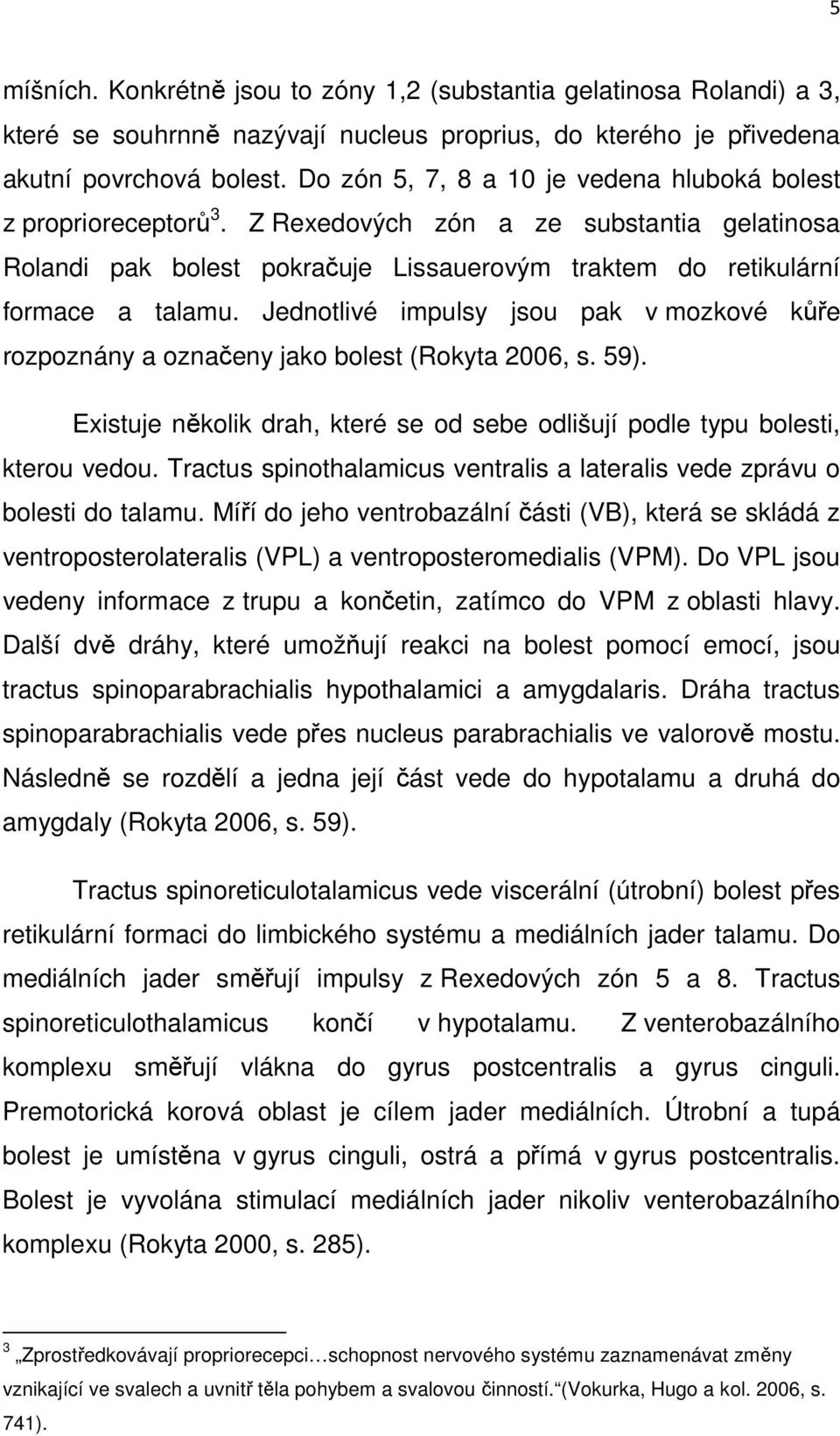 Jednotlivé impulsy jsou pak v mozkové kůře rozpoznány a označeny jako bolest (Rokyta 2006, s. 59). Existuje několik drah, které se od sebe odlišují podle typu bolesti, kterou vedou.