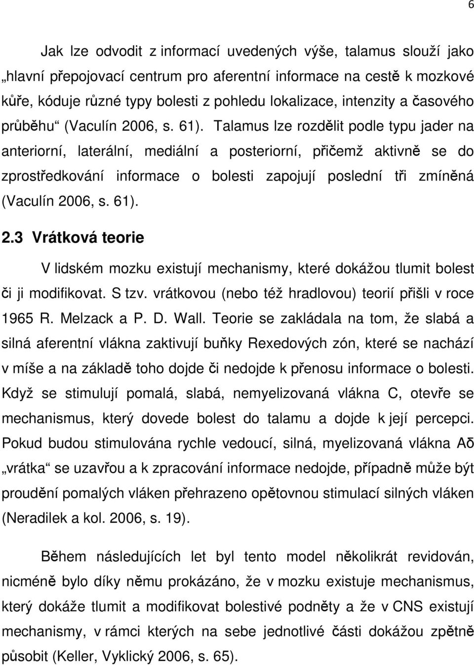 Talamus lze rozdělit podle typu jader na anteriorní, laterální, mediální a posteriorní, přičemž aktivně se do zprostředkování informace o bolesti zapojují poslední tři zmíněná (Vaculín 2006, s. 61).