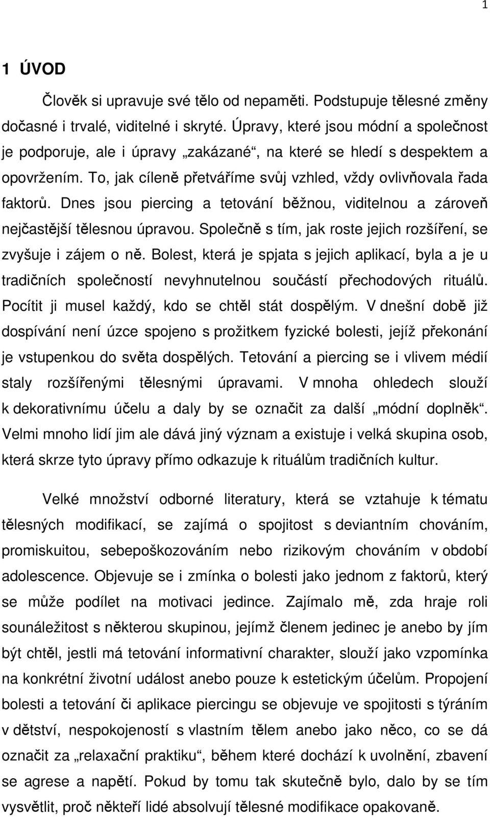 Dnes jsou piercing a tetování běžnou, viditelnou a zároveň nejčastější tělesnou úpravou. Společně s tím, jak roste jejich rozšíření, se zvyšuje i zájem o ně.