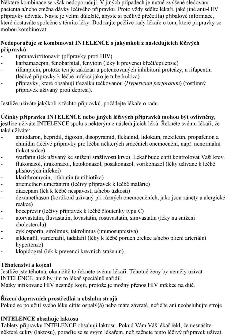 Nedoporučuje se kombinovat INTELENCE s jakýmkoli z následujících léčivých přípravků: - tipranavir/ritonavir (přípravky proti HIV) - karbamazepin, fenobarbital, fenytoin (léky k prevenci