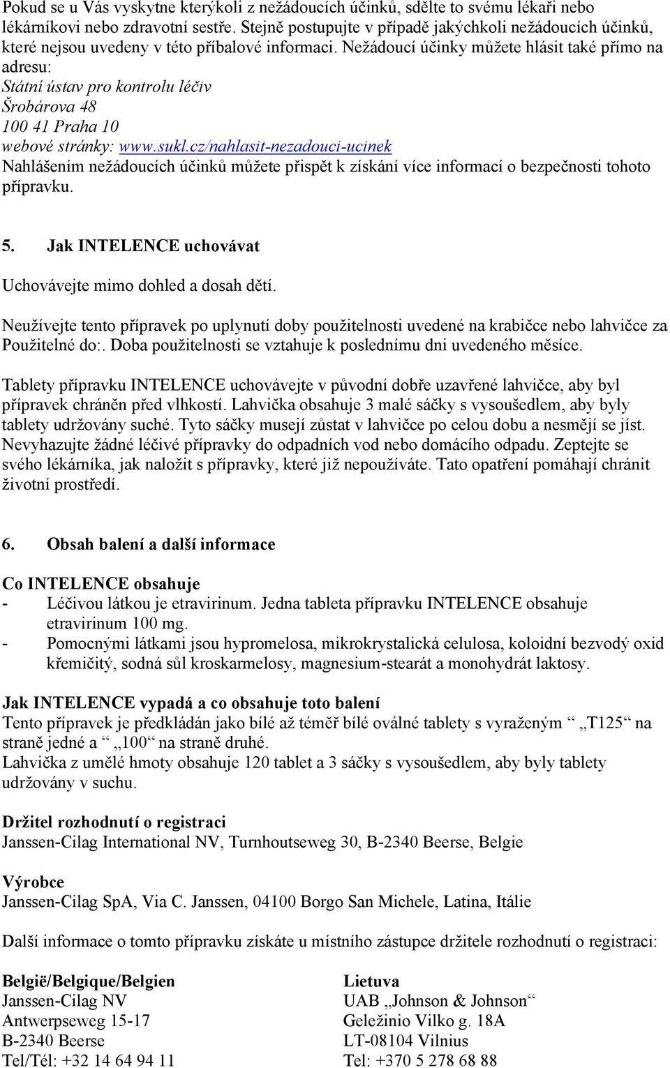 Nežádoucí účinky můžete hlásit také přímo na adresu: Státní ústav pro kontrolu léčiv Šrobárova 48 100 41 Praha 10 webové stránky: www.sukl.