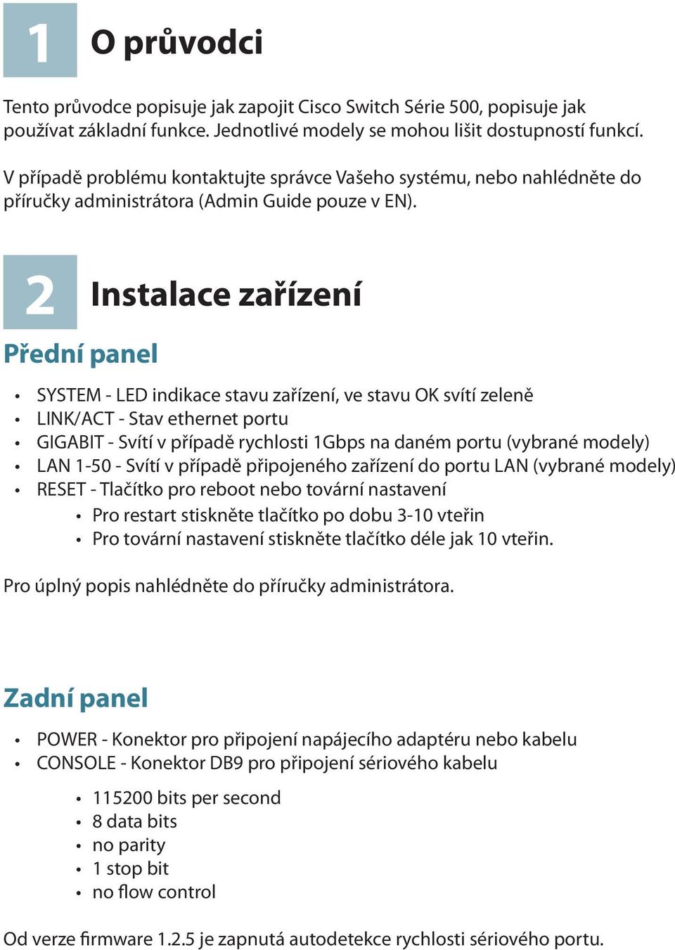 2 Přední panel Instalace zařízení SYSTEM - LED indikace stavu zařízení, ve stavu OK svítí zeleně LINK/ACT - Stav ethernet portu GIGABIT - Svítí v případě rychlosti 1Gbps na daném portu (vybrané