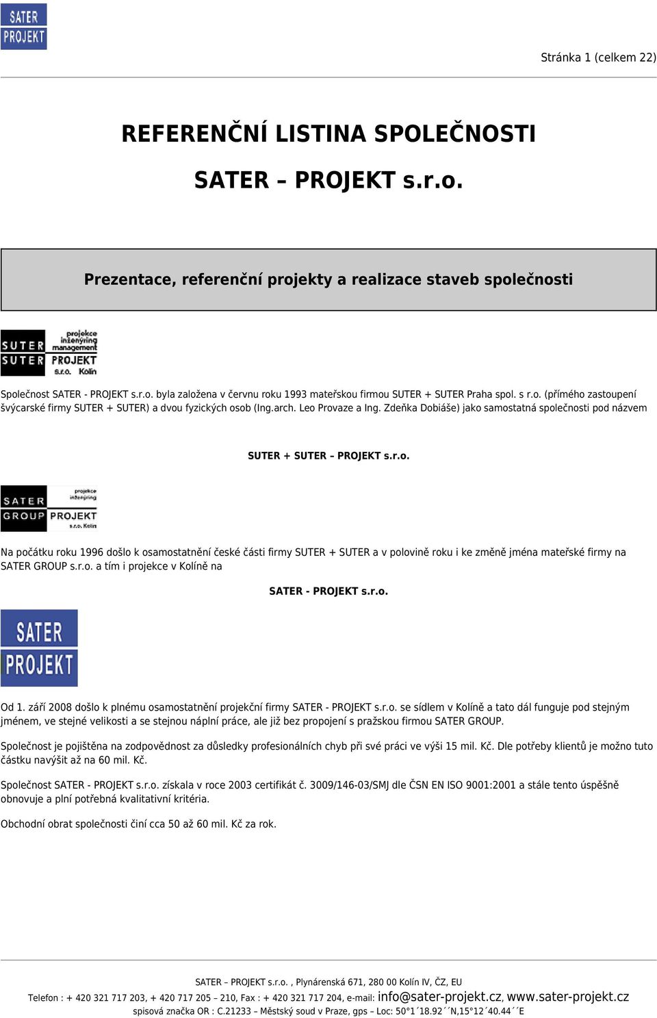 r.o. a tím i projekce v Kolíně na SATER PROJEKT s.r.o. Od 1. září 2008 došlo k plnému osamostatnění projekční firmy SATER PROJEKT s.r.o. se sídlem v Kolíně a tato dál funguje pod stejným jménem, ve stejné velikosti a se stejnou náplní práce, ale již bez propojení s pražskou firmou SATER GROUP.