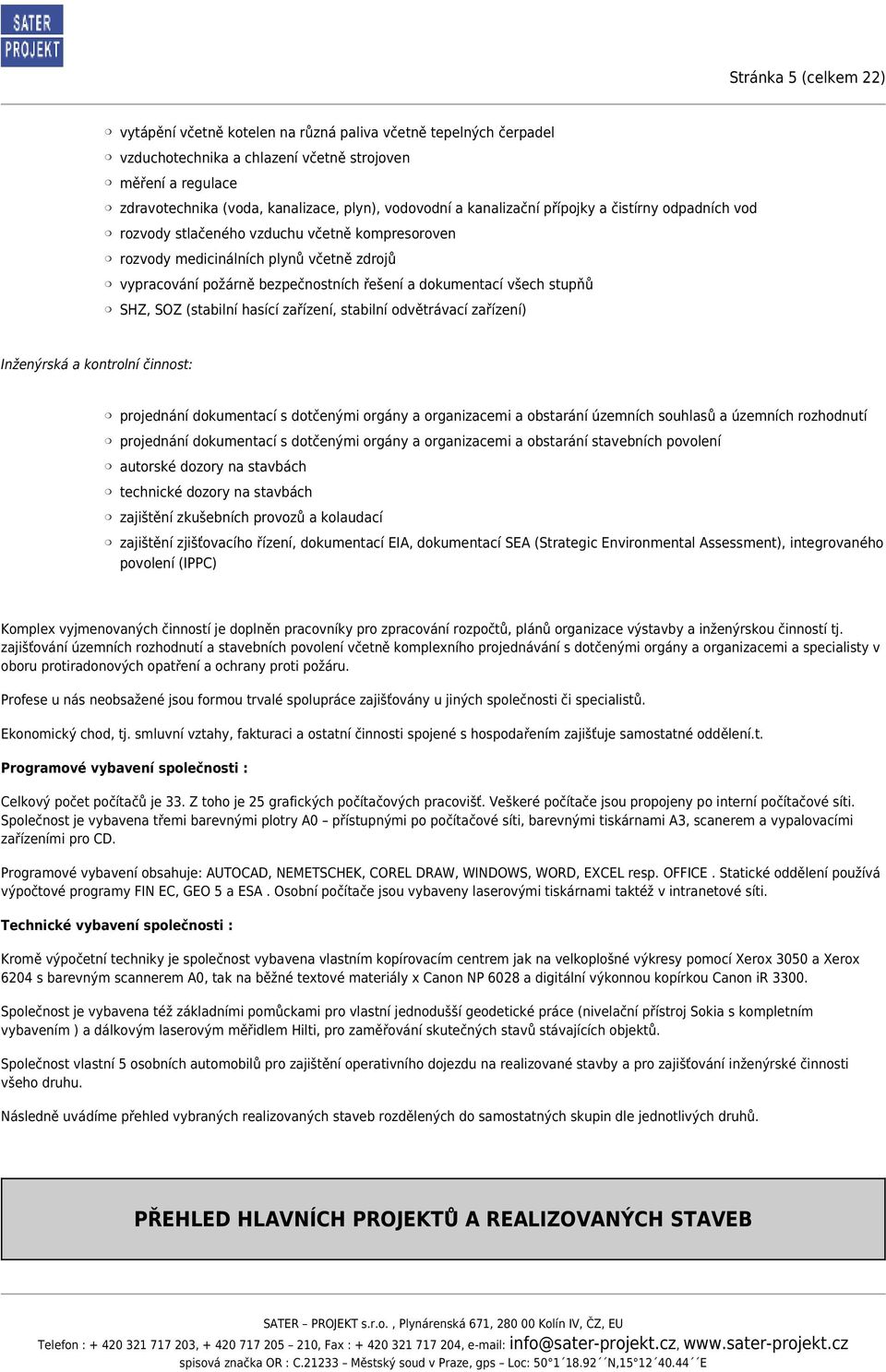 dokumentací všech stupňů SHZ, SOZ (stabilní hasící zařízení, stabilní odvětrávací zařízení) Inženýrská a kontrolní činnost: projednání dokumentací s dotčenými orgány a organizacemi a obstarání