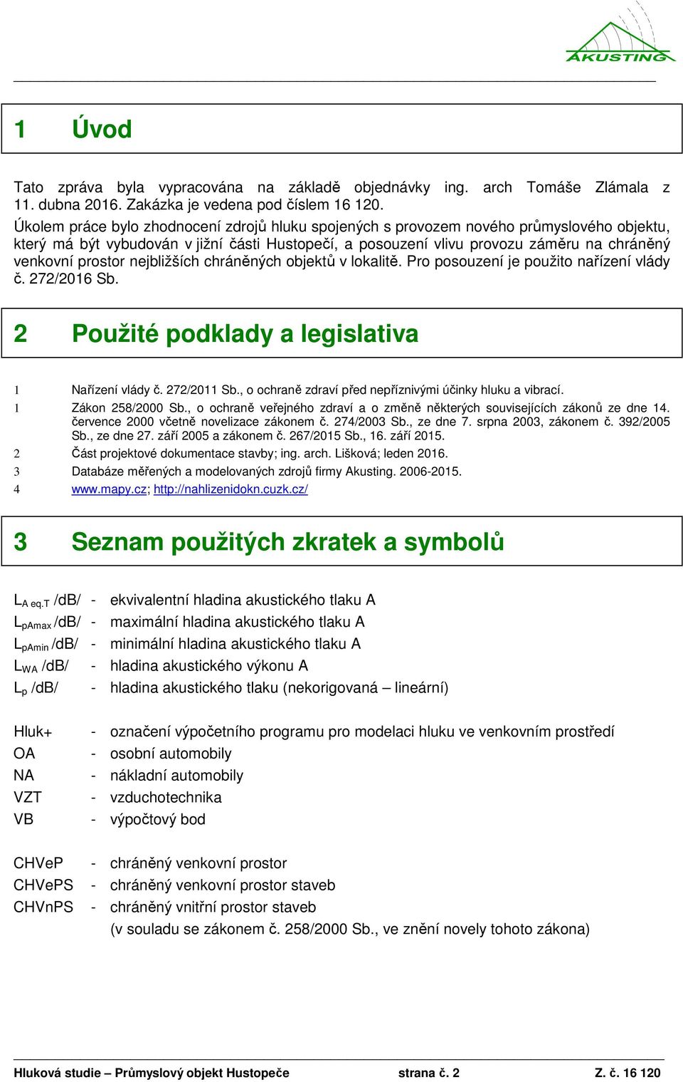 prostor nejbližších chráněných objektů v lokalitě. Pro posouzení je použito nařízení vlády č. 272/2016 Sb. 2 Použité podklady a legislativa 1 Nařízení vlády č. 272/2011 Sb.