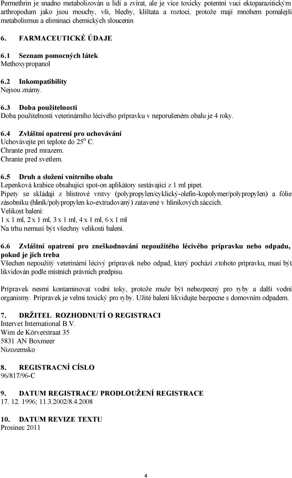 6.4 Zvláštní opatrení pro uchovávání Uchovávejte pri teplote do 25 o C. Chrante pred mrazem. Chrante pred svetlem. 6.