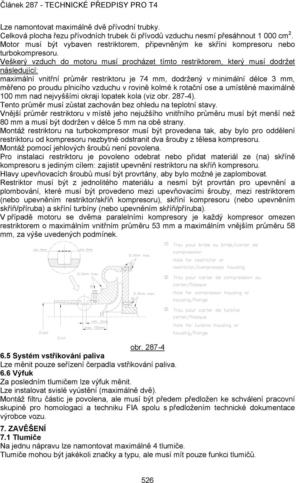 Veškerý vzduch do motoru musí procházet tímto restriktorem, který musí dodržet následující: maximální vnitřní průměr restriktoru je 74 mm, dodržený v minimální délce 3 mm, měřeno po proudu plnicího