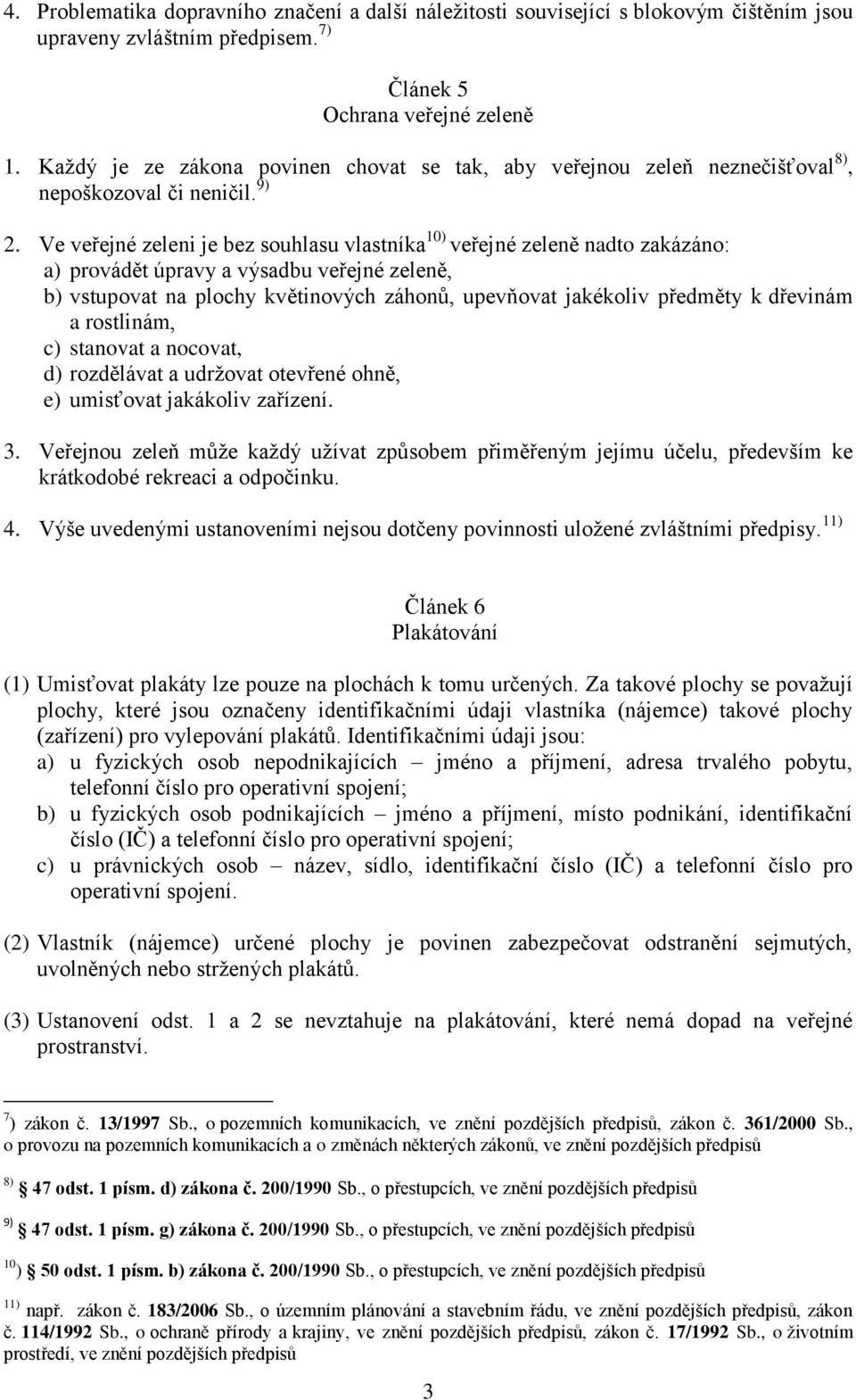 Ve veřejné zeleni je bez souhlasu vlastníka 10) veřejné zeleně nadto zakázáno: a) provádět úpravy a výsadbu veřejné zeleně, b) vstupovat na plochy květinových záhonů, upevňovat jakékoliv předměty k