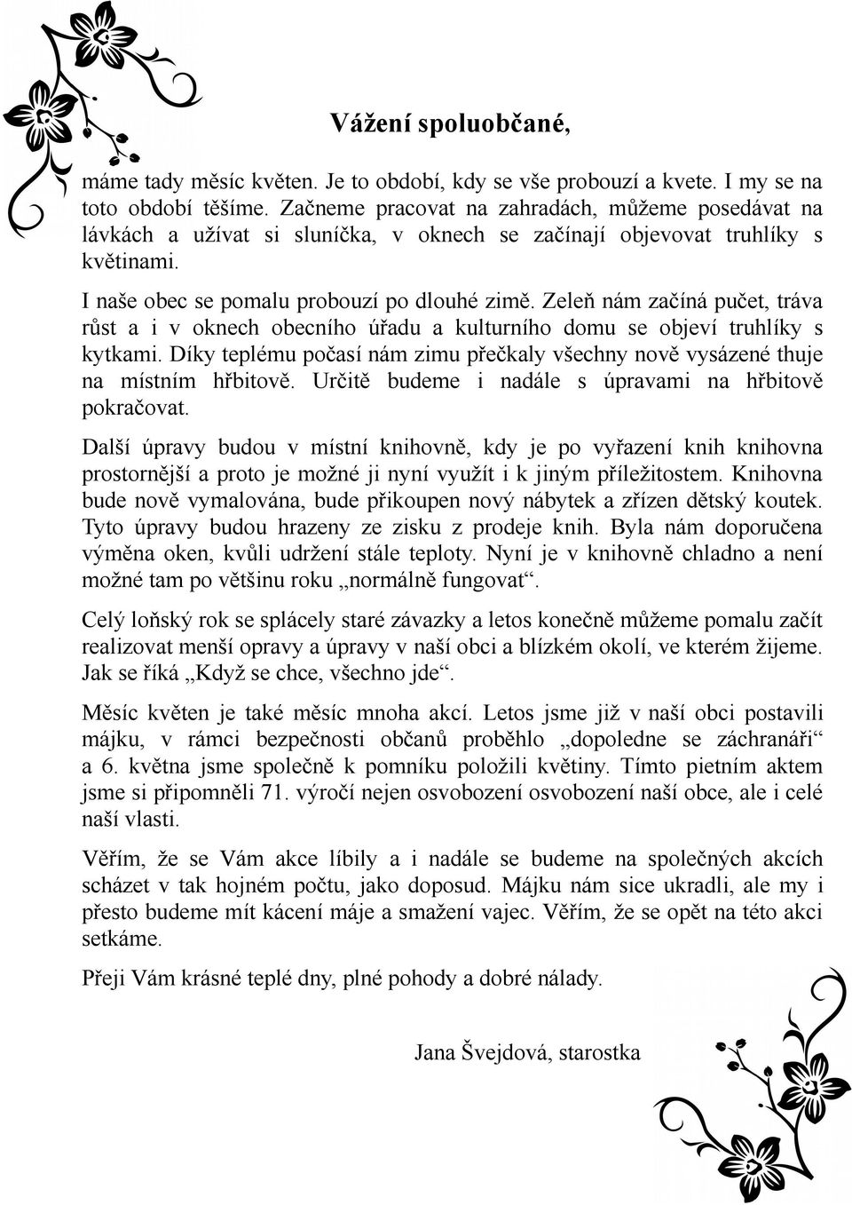 Zeleň nám začíná pučet, tráva růst a i v oknech obecního úřadu a kulturního domu se objeví truhlíky s kytkami. Díky teplému počasí nám zimu přečkaly všechny nově vysázené thuje na místním hřbitově.