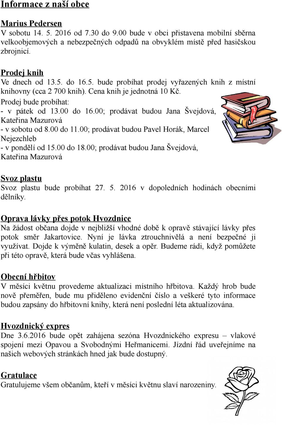 00; prodávat budou Jana Švejdová, Kateřina Mazurová - v sobotu od 8.00 do 11.00; prodávat budou Pavel Horák, Marcel Nejezchleb - v pondělí od 15.00 do 18.