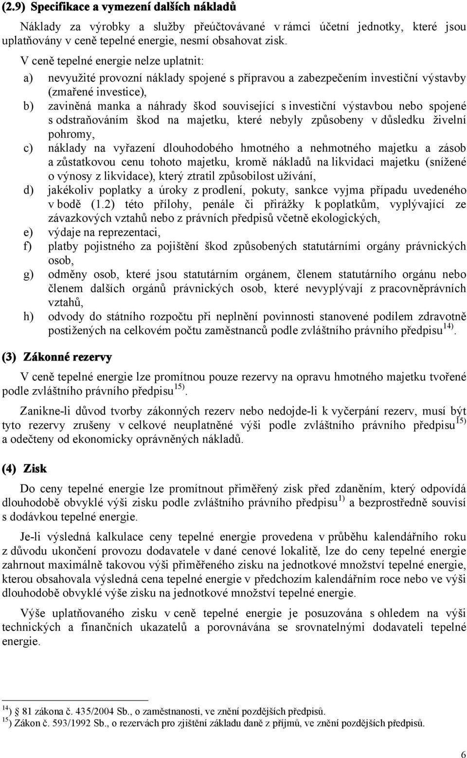 investiční výstavbou nebo spojené s odstraňováním škod na majetku, které nebyly způsobeny v důsledku živelní pohromy, c) náklady na vyřazení dlouhodobého hmotného a nehmotného majetku a zásob a