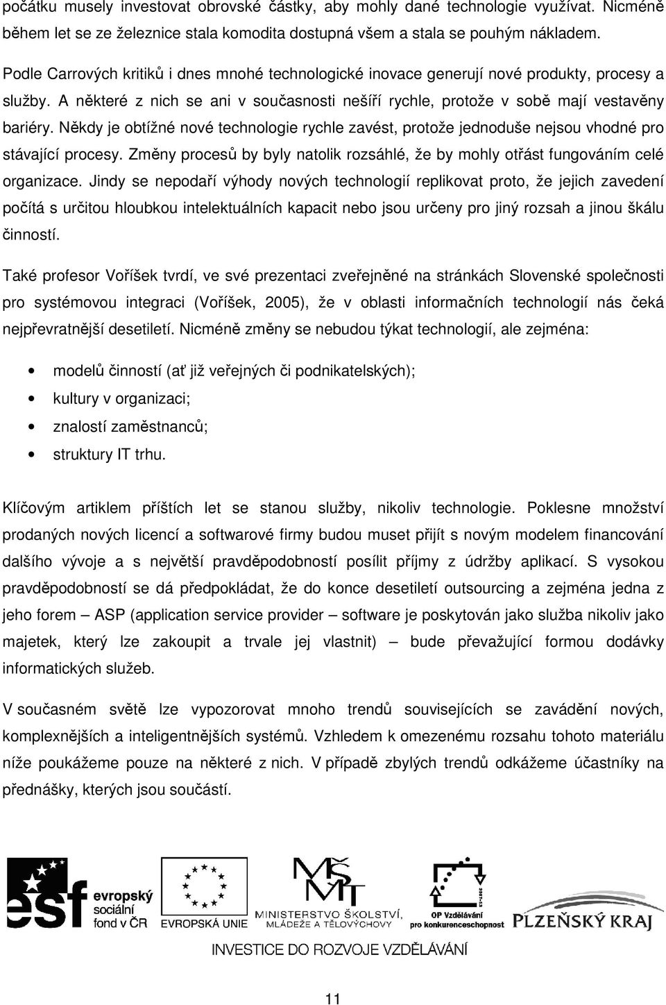 Někdy je obtížné nové technologie rychle zavést, protože jednoduše nejsou vhodné pro stávající procesy. Změny procesů by byly natolik rozsáhlé, že by mohly otřást fungováním celé organizace.