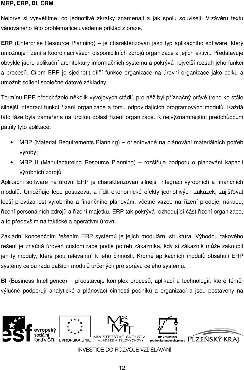 Představuje obvykle jádro aplikační architektury informačních systémů a pokrývá největší rozsah jeho funkcí a procesů.