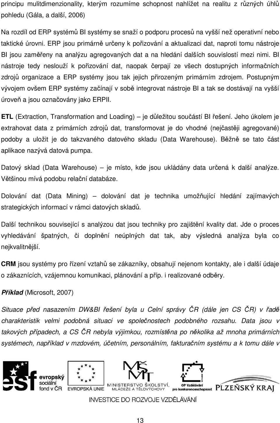 BI nástroje tedy neslouží k pořizování dat, naopak čerpají ze všech dostupných informačních zdrojů organizace a ERP systémy jsou tak jejich přirozeným primárním zdrojem.