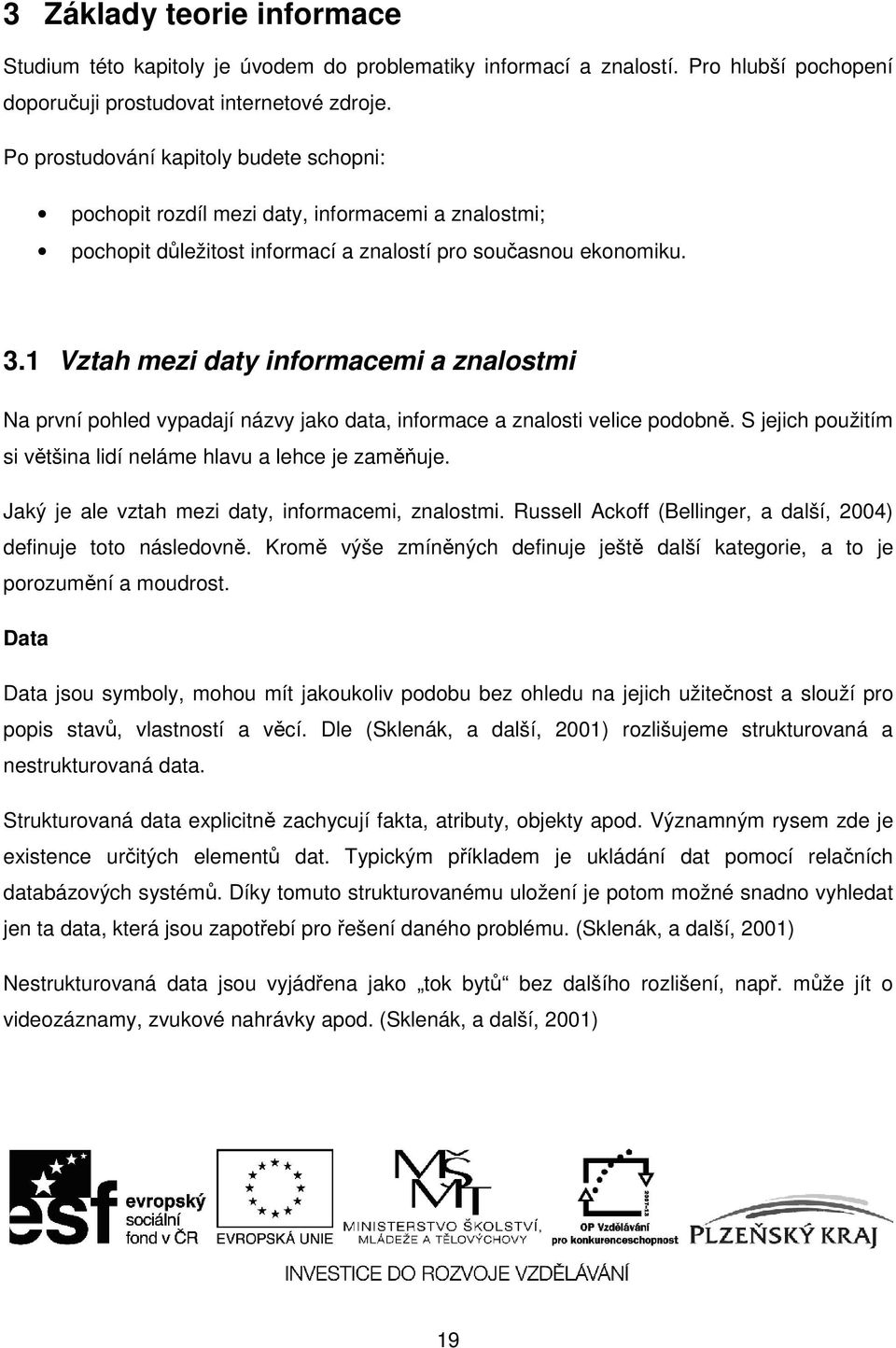 1 Vztah mezi daty informacemi a znalostmi Na první pohled vypadají názvy jako data, informace a znalosti velice podobně. S jejich použitím si většina lidí neláme hlavu a lehce je zaměňuje.