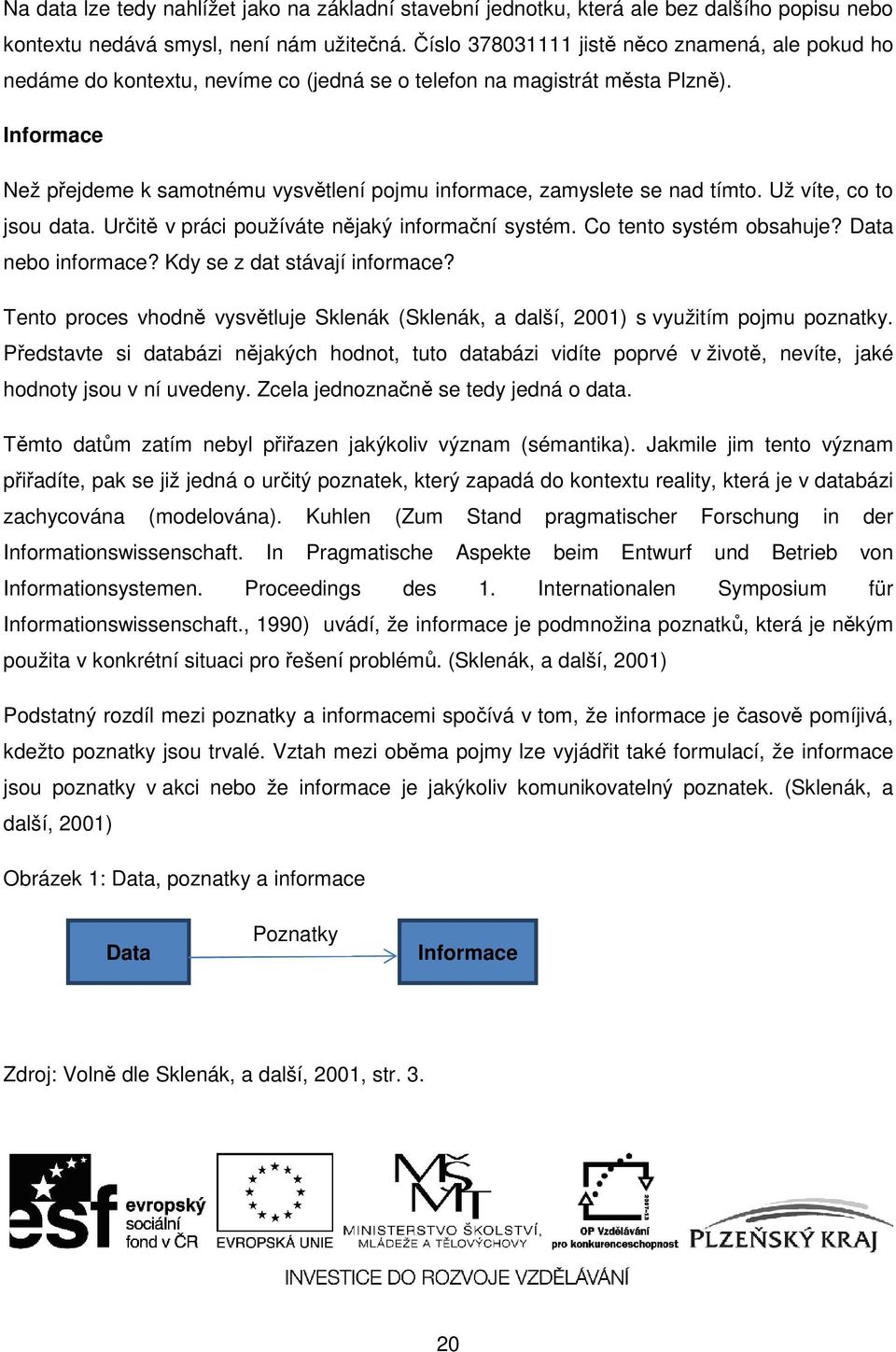 Informace Než přejdeme k samotnému vysvětlení pojmu informace, zamyslete se nad tímto. Už víte, co to jsou data. Určitě v práci používáte nějaký informační systém. Co tento systém obsahuje?