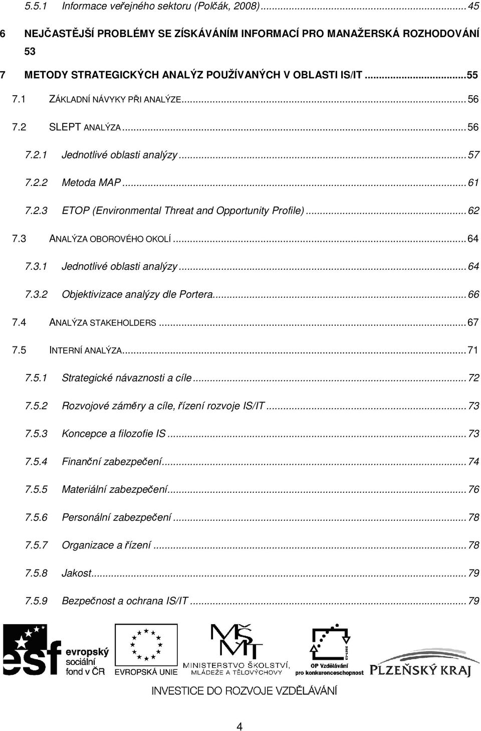 3 ANALÝZA OBOROVÉHO OKOLÍ... 64 7.3.1 Jednotlivé oblasti analýzy... 64 7.3.2 Objektivizace analýzy dle Portera... 66 7.4 ANALÝZA STAKEHOLDERS... 67 7.5 INTERNÍ ANALÝZA... 71 7.5.1 Strategické návaznosti a cíle.