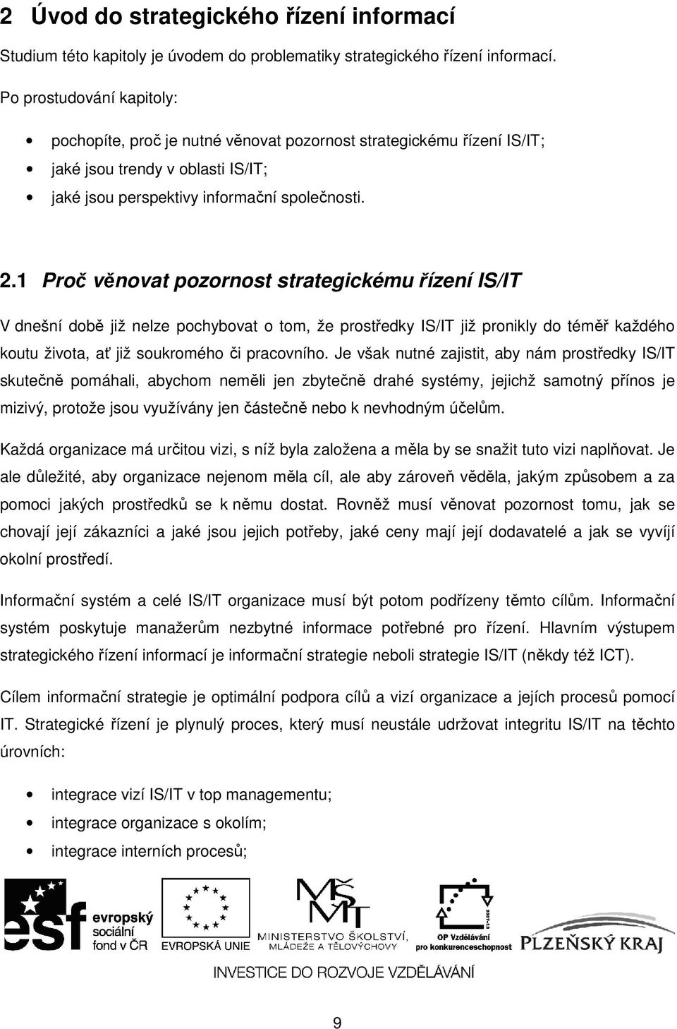 1 Proč věnovat pozornost strategickému řízení IS/IT V dnešní době již nelze pochybovat o tom, že prostředky IS/IT již pronikly do téměř každého koutu života, ať již soukromého či pracovního.