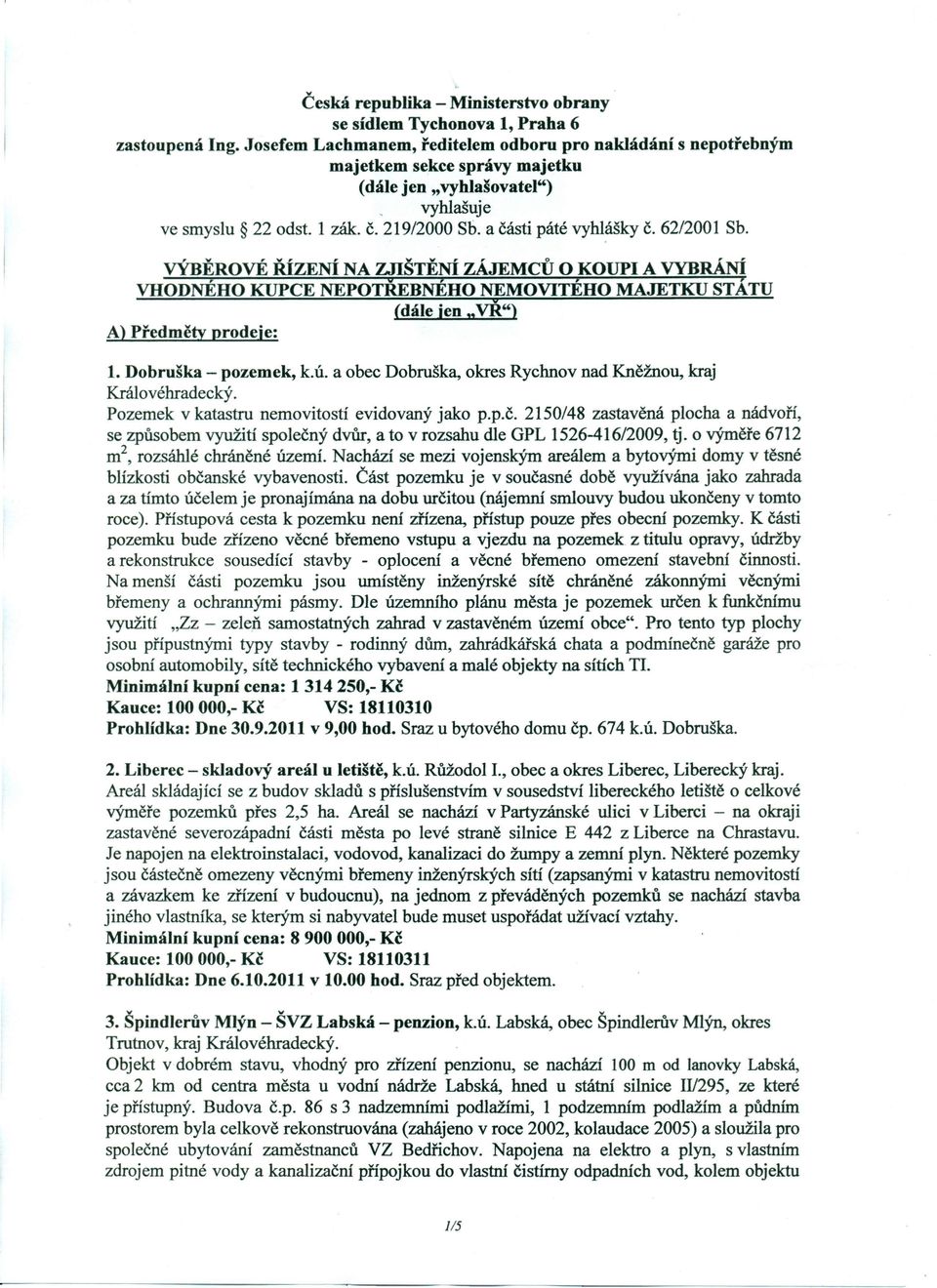 62/2001 Sb. VÝBĚROVÉ ŘÍZENÍ NA znštění ZÁJEMCŮ O KOUPI A VYBRÁNÍ VHODNÉHO KUPCE NEPOTŘEBNÉHO NEMOVITÉHO MAJETKU STÁTU (dále jen "VŘ") A) Předměty prodeje: 1. Dobruška - pozemek, k.ú.