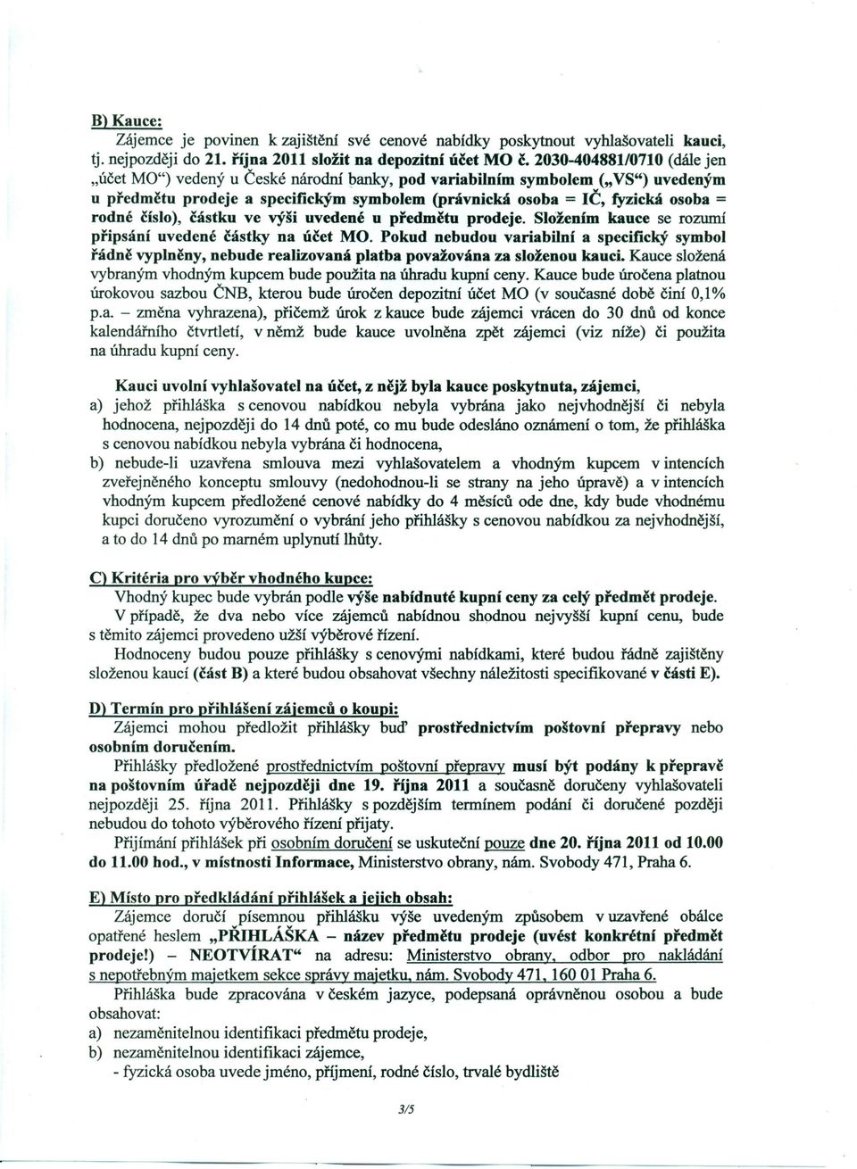 (právnická osoba = IČ, fyzická osoba = rodné číslo), částku ve výši uvedené u předmětu prodeje. Složením kauce se rozumí připsání uvedené částky na účet MO.