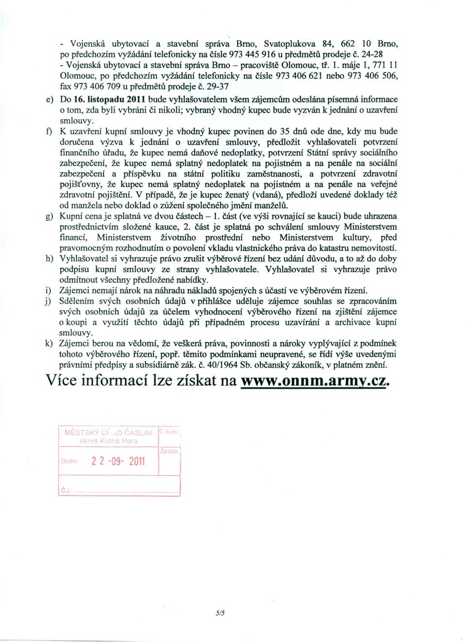 máje 1, 771 11 Olomouc, po předchozím vyžádání telefonicky na čísle 973406621 nebo 973 406 506, fax 973 406 709 u předmětů prodeje č. 29-37 e) Do 16.