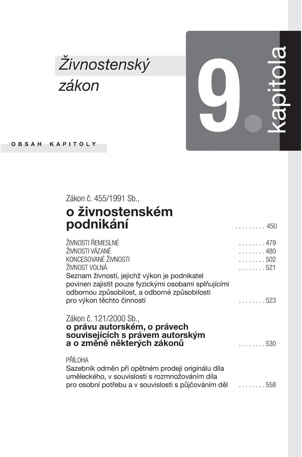 ....... 521 Seznam živností, jejichž výkon je podnikatel povinen zajistit pouze fyzickými osobami splňujícími odbornou způsobilost, a odborné způsobilosti pro výkon těchto činností.