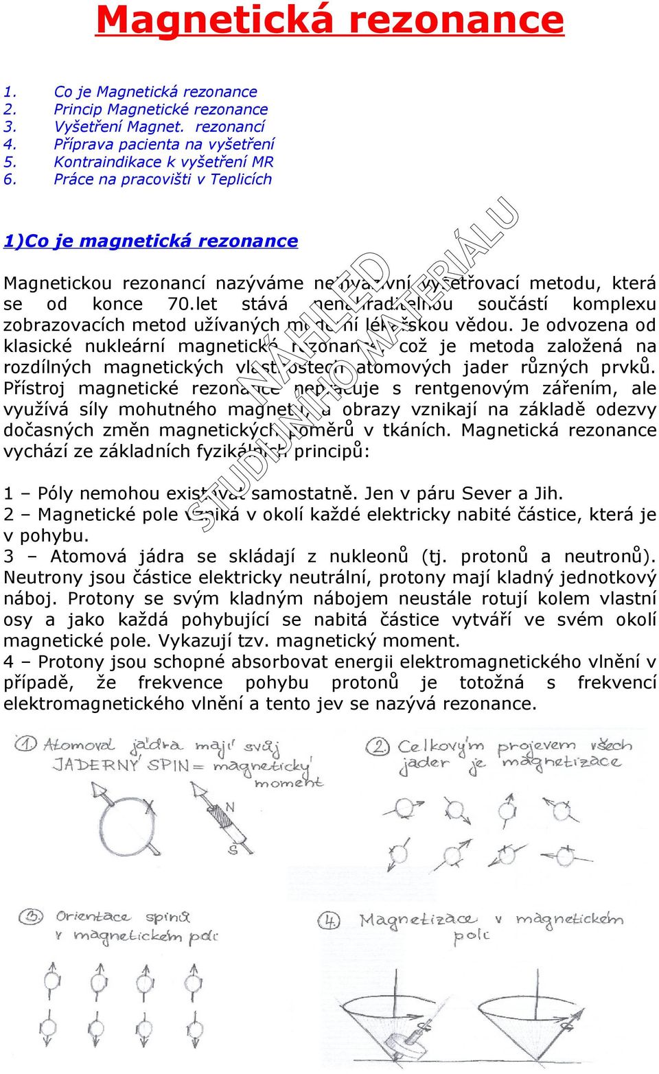 Magnetickou rezonancí nazýváme neinvazivní vyšetřovací metodu, která se od konce 70.let stává nenahraditelnou součástí komplexu zobrazovacích metod užívaných moderní lékařskou vědou.