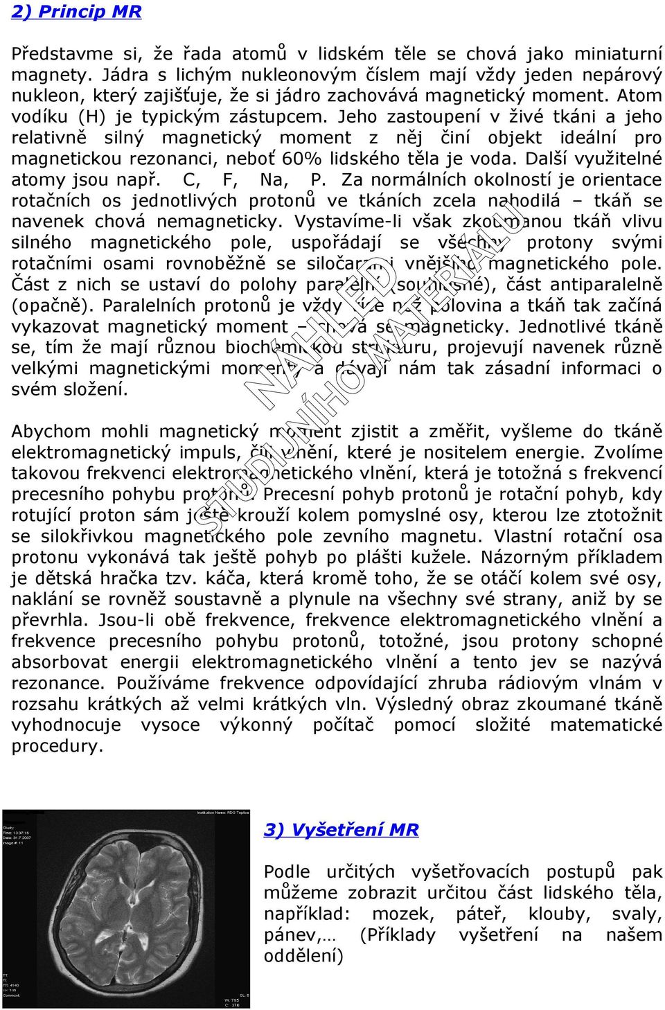 Jeho zastoupení v živé tkáni a jeho relativně silný magnetický moment z něj činí objekt ideální pro magnetickou rezonanci, neboť 60% lidského těla je voda. Další využitelné atomy jsou např.