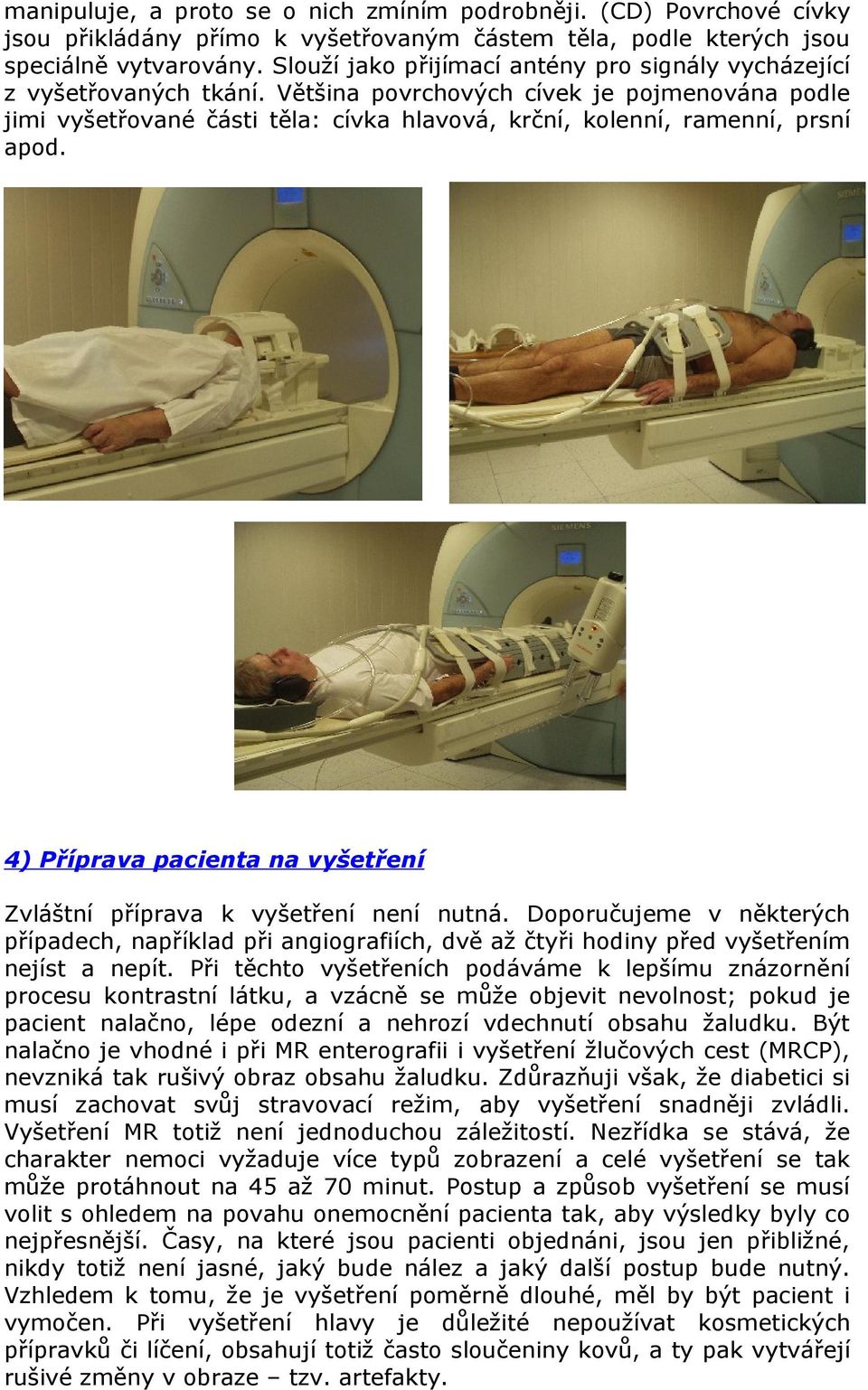 Většina povrchových cívek je pojmenována podle jimi vyšetřované části těla: cívka hlavová, krční, kolenní, ramenní, prsní apod.