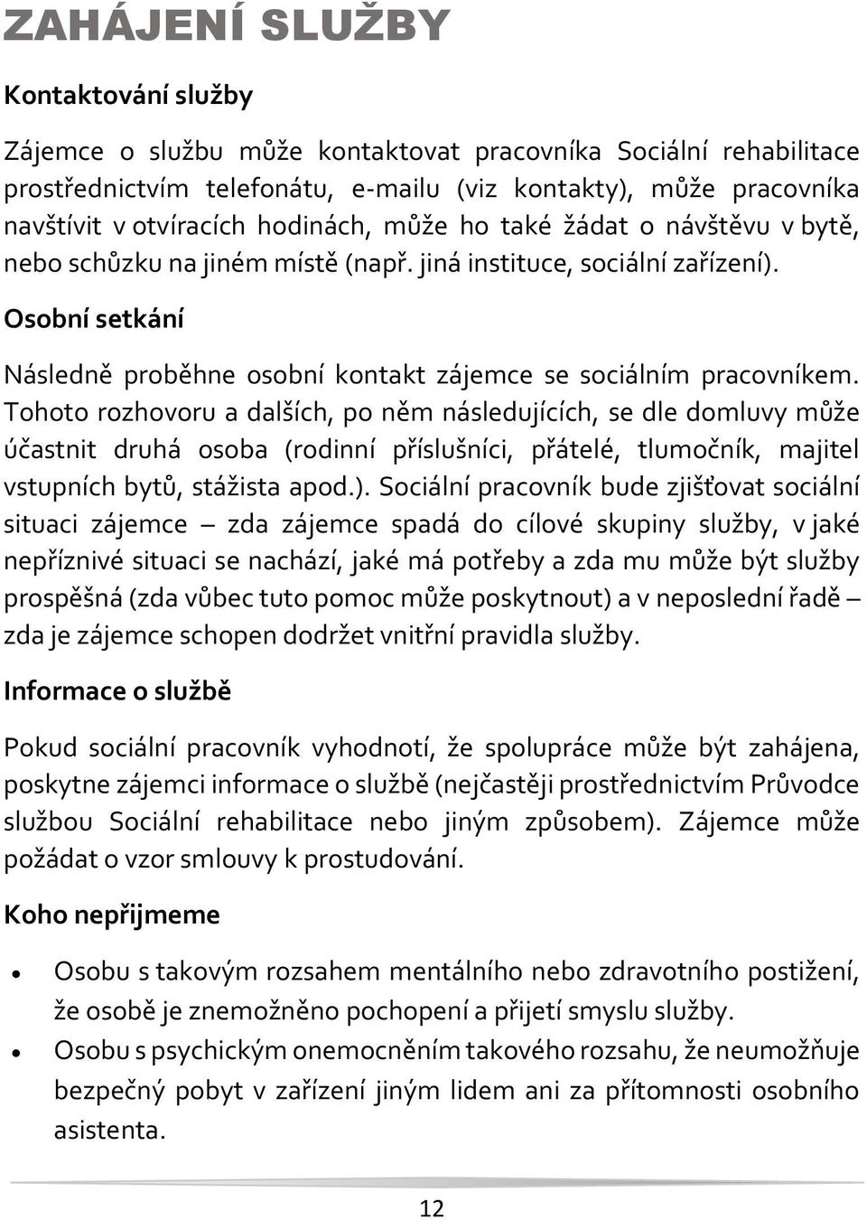 Tohoto rozhovoru a dalších, po něm následujících, se dle domluvy může účastnit druhá osoba (rodinní příslušníci, přátelé, tlumočník, majitel vstupních bytů, stážista apod.).