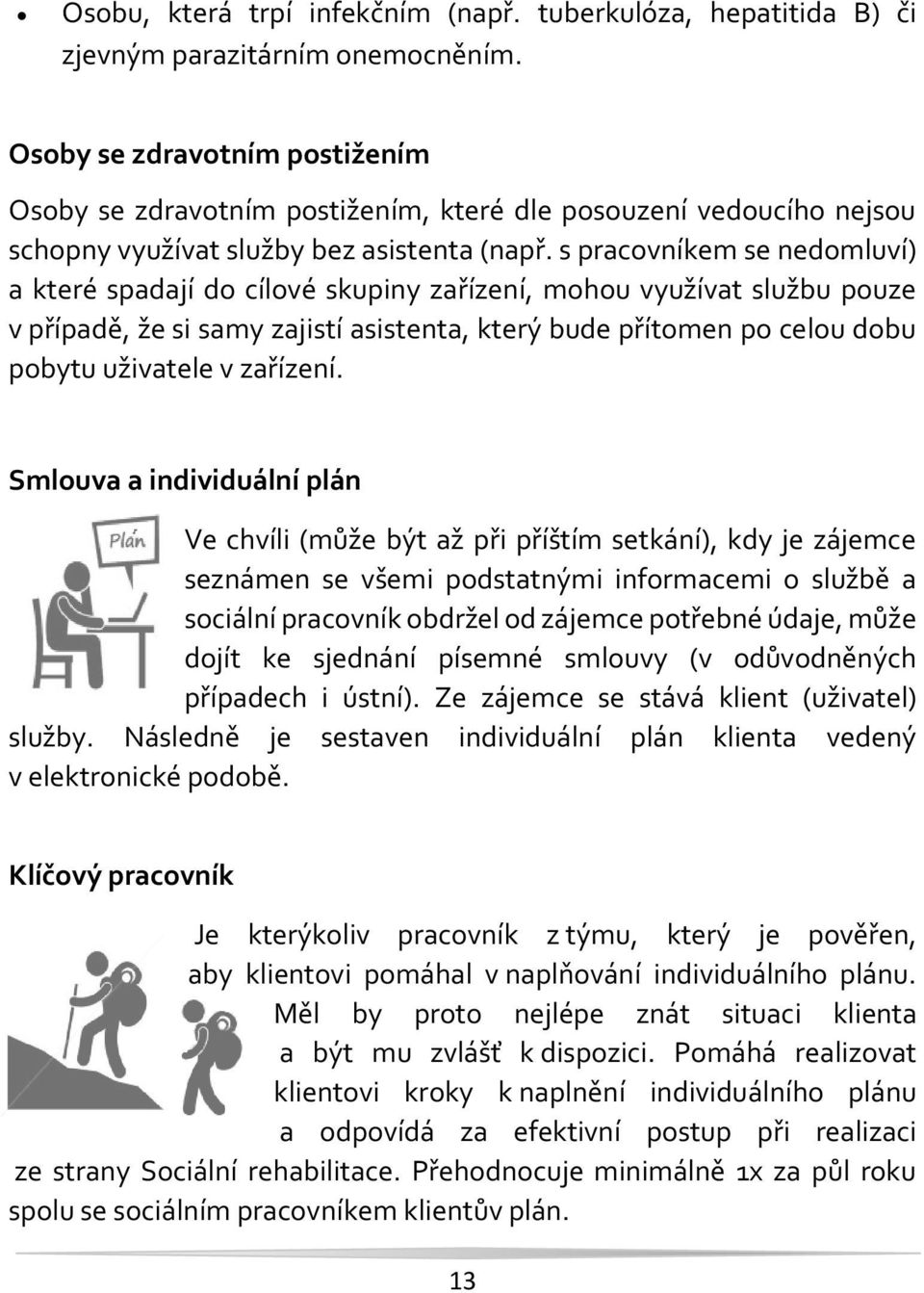 s pracovníkem se nedomluví) a které spadají do cílové skupiny zařízení, mohou využívat službu pouze v případě, že si samy zajistí asistenta, který bude přítomen po celou dobu pobytu uživatele v