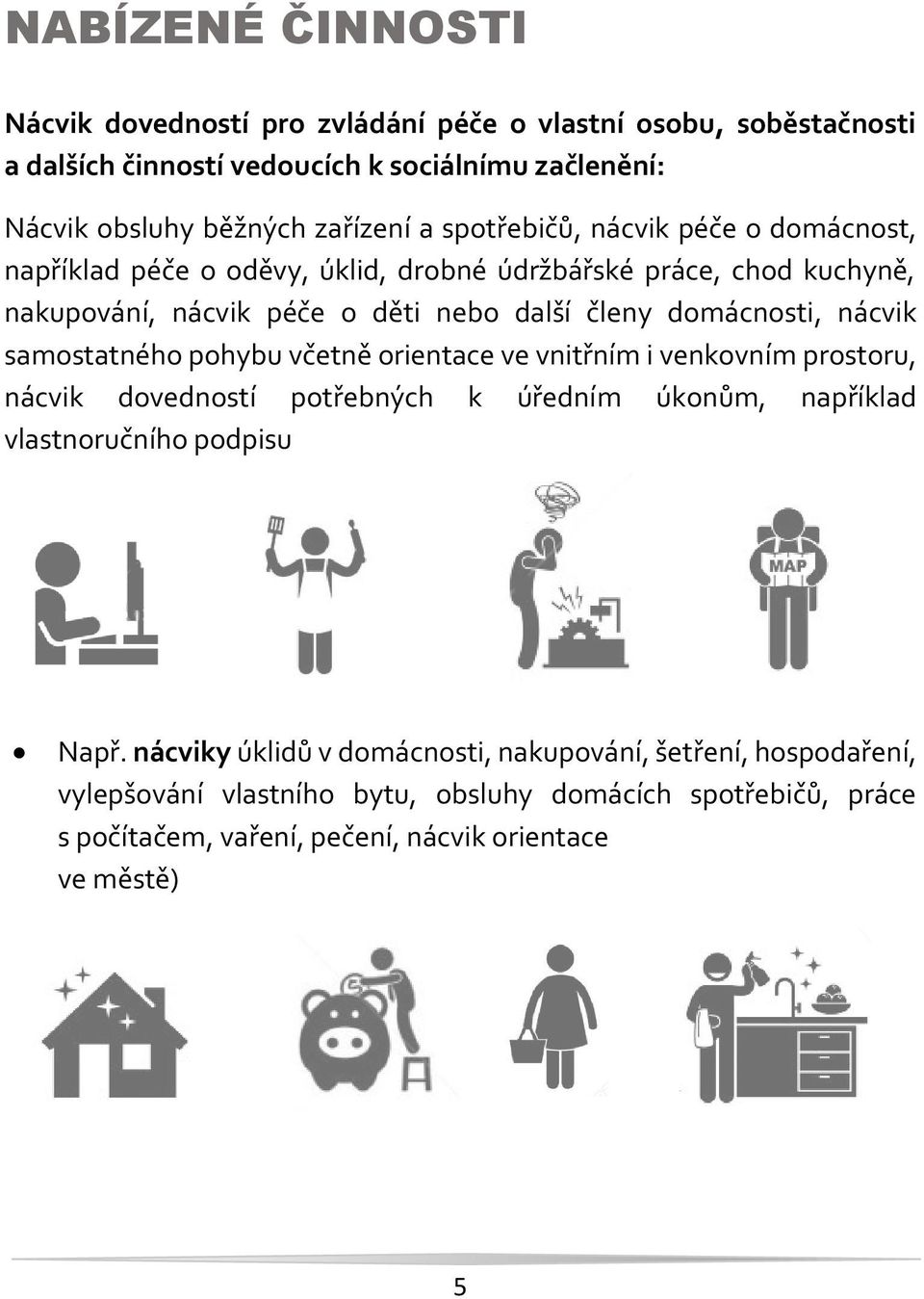 nácvik samostatného pohybu včetně orientace ve vnitřním i venkovním prostoru, nácvik dovedností potřebných k úředním úkonům, například vlastnoručního podpisu Např.