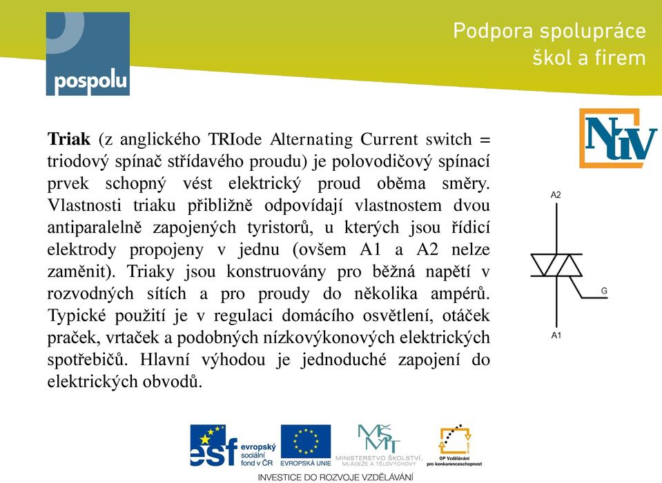 Vlastnosti triaku přibližně odpovídají vlastnostem dvou antiparalelně zapojených tyristorů, u kterých jsou řídicí elektrody propojeny v jednu (ovšem A1 a