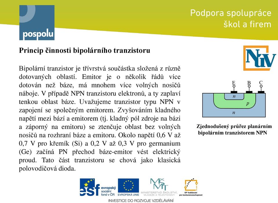 Uvažujeme tranzistor typu NPN v zapojení se společným emitorem. Zvyšováním kladného napětí mezi bází a emitorem (tj.