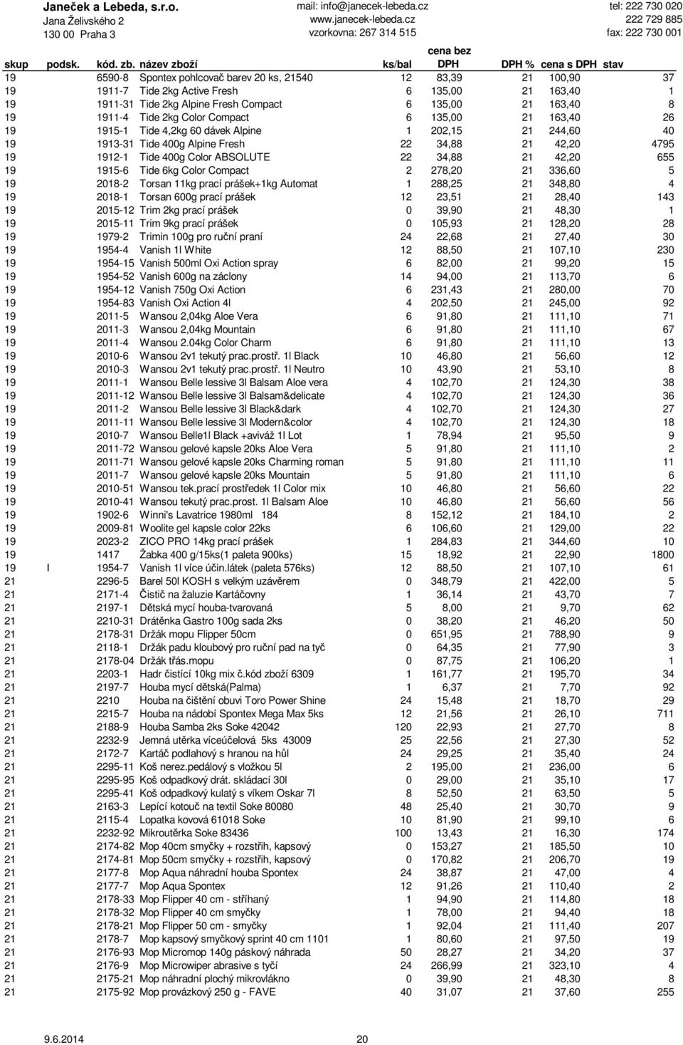 21 42,20 655 19 1915-6 Tide 6kg Color Compact 2 278,20 21 336,60 5 19 2018-2 Torsan 11kg prací prášek+1kg Automat 1 288,25 21 348,80 4 19 2018-1 Torsan 600g prací prášek 12 23,51 21 28,40 143 19