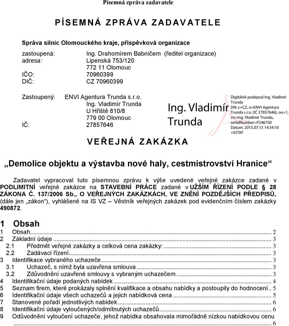 Vladimír Trunda U Hřiště 810/8 779 00 Olomouc IČ: 27857646 V E Ř E J N Á Z AK Á Z K A Demolice objektu a výstavba nové haly, cestmistrovství Hranice Zadavatel vypracoval tuto písemnou zprávu k výše