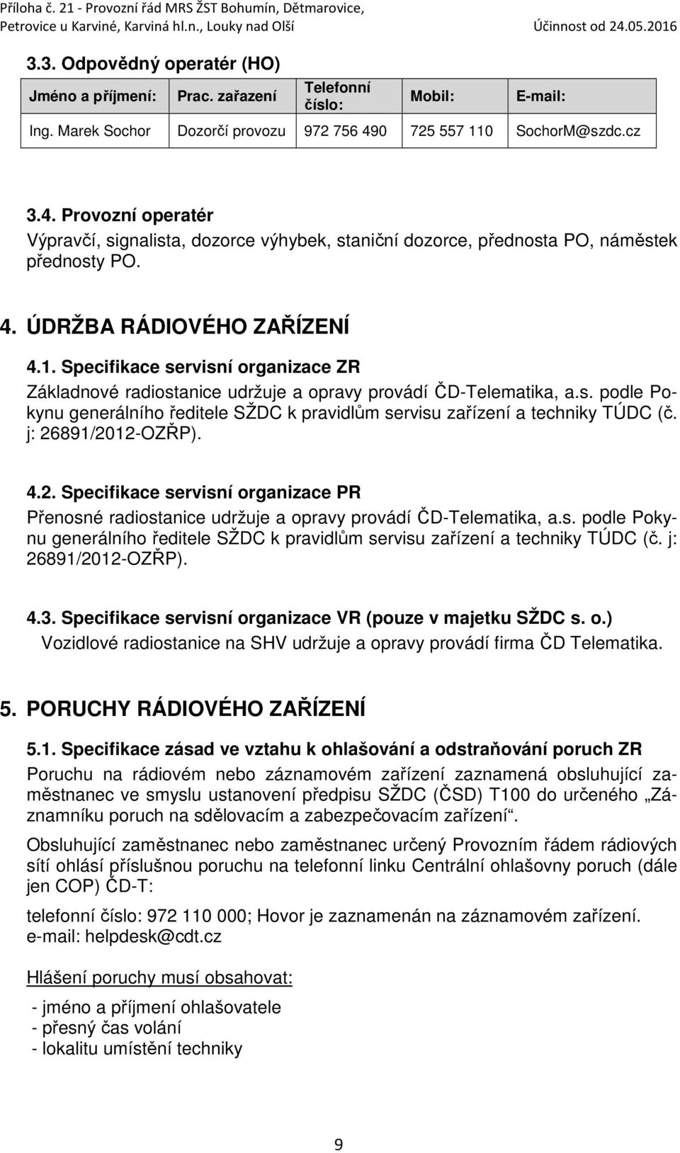 s. podle Pokynu generálního ředitele SŽDC k pravidlům servisu zařízení a techniky TÚDC (č. j: 26891/2012-OZŘP). 4.2. Specifikace servisní organizace PR Přenosné radiostanice udržuje a opravy provádí ČD-Telematika, a.