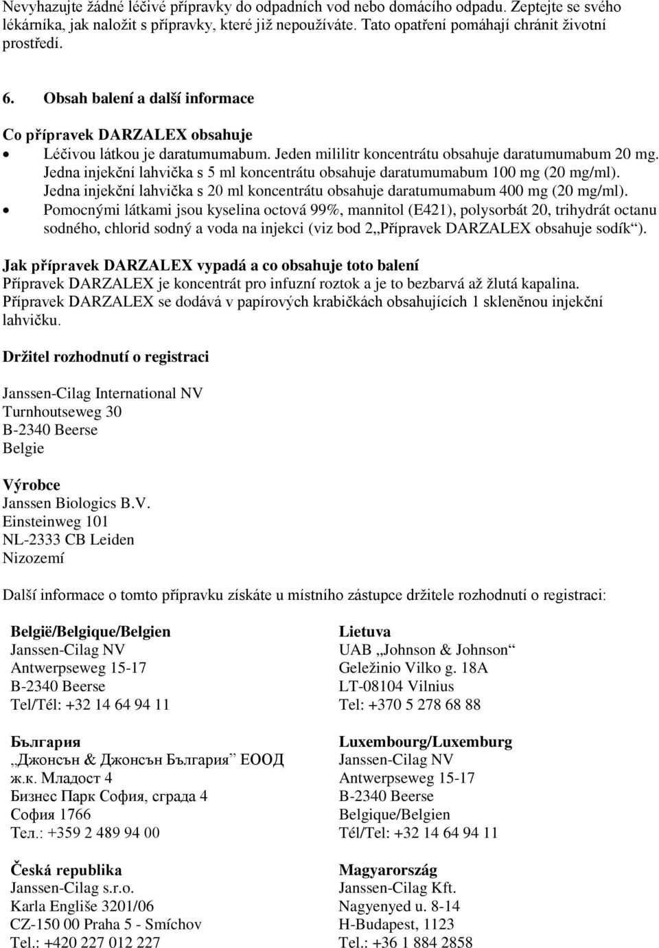 Jedna injekční lahvička s 5 ml koncentrátu obsahuje daratumumabum 100 mg (20 mg/ml). Jedna injekční lahvička s 20 ml koncentrátu obsahuje daratumumabum 400 mg (20 mg/ml).