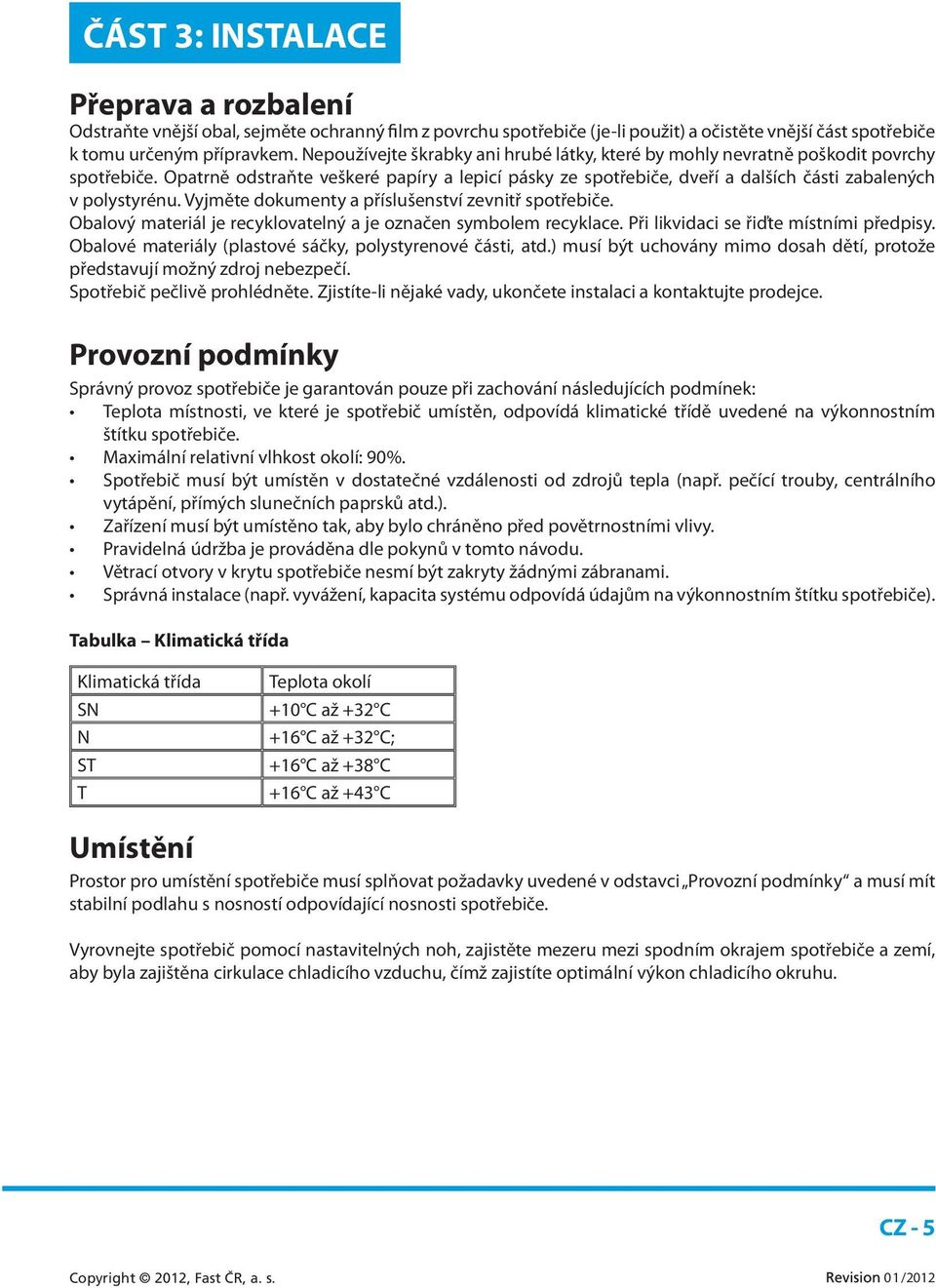 Opatrně odstraňte veškeré papíry a lepicí pásky ze spotřebiče, dveří a dalších části zabalených v polystyrénu. Vyjměte dokumenty a příslušenství zevnitř spotřebiče.